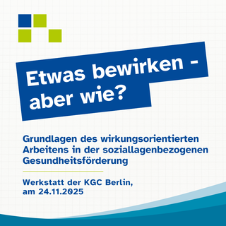 Text im Bild: Etwas bewirken – aber wie? Werkstatt der KGC-Berlin: „Grundlagen des wirkungsorientierten Arbeitens in der soziallagenbezogenen Gesundheitsförderung“