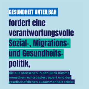 Gesundheit unteilbar fordert eine verantwortungsvolle Sozial-, Migrations- und Gesundheitspolitik